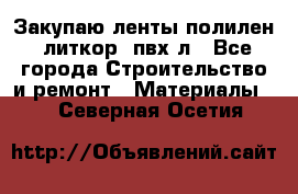 Закупаю ленты полилен, литкор, пвх-л - Все города Строительство и ремонт » Материалы   . Северная Осетия